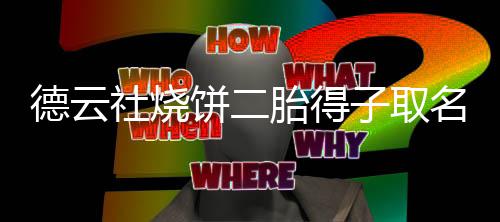 饼二饼干子取胎得名为麦叫烧德云 大儿子社烧