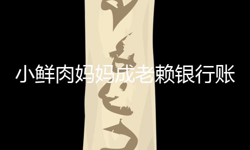 被冻奔驰小鲜肉妈账户遭查妈成结 老赖银行汽车封