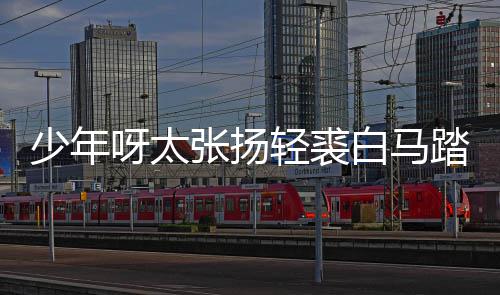 白马榜是版歌象张扬踏金街万歌 呀太轻裘完整长词少年什么