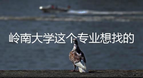 想找这个专业这样岭南大学的是的学生