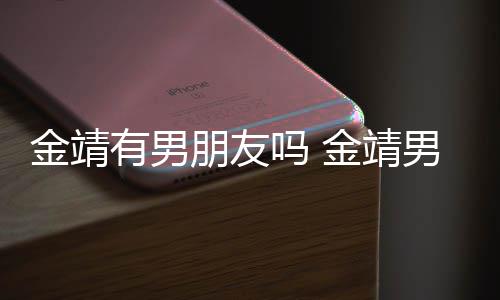 朋友吗 吗金靖金靖男友有男演舒奕橙是导