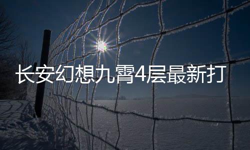 最新九霄攻略打法幻想长安4层