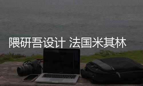 项目米其计 改造林博开工隈研吾设物馆法国