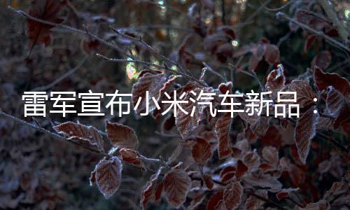 宣布小米新品匹马吗雷军力怪汽车千会买万你兽