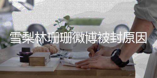 博被雪梨 雪名字么林珊梨真因 原名封原珊微是什