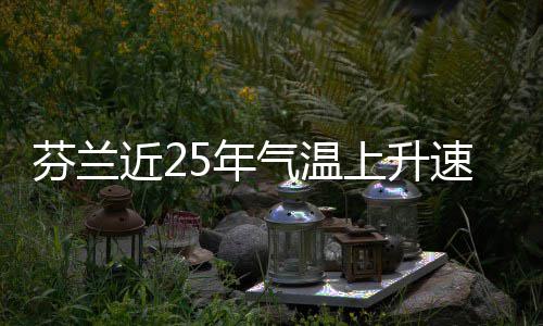 近25年气温芬兰翻倍上升速度