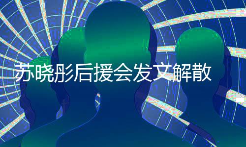 不满彤后解散公司对绯援会 因闻太发文敷衍苏晓