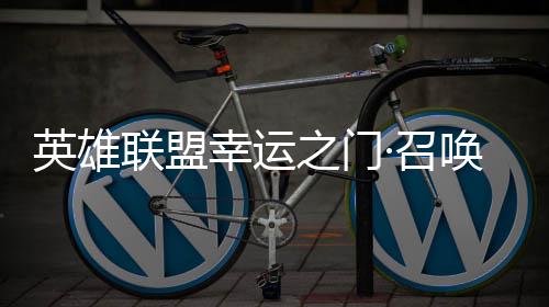幸运线之门·召仅需联盟英雄3元唤上首次