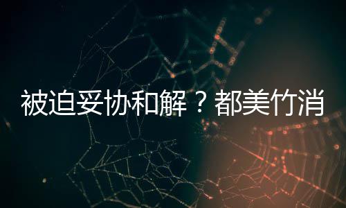 被迫消失真的妥协美竹了都一天和解后发声失望
