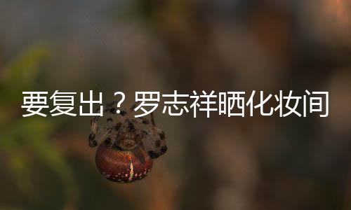 祥晒拍称间自境罗志都是的环要复化妆出熟悉