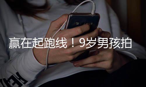 线拍短曾与天挣明星剧一男孩多位赢在起跑合作9岁