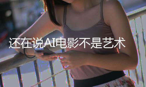 闭嘴让人这段直接I电影不预告还在说A是艺术