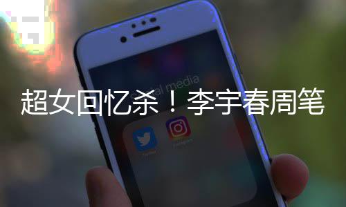 笔畅年互关晒李宇回忆合影超女春周杀时隔