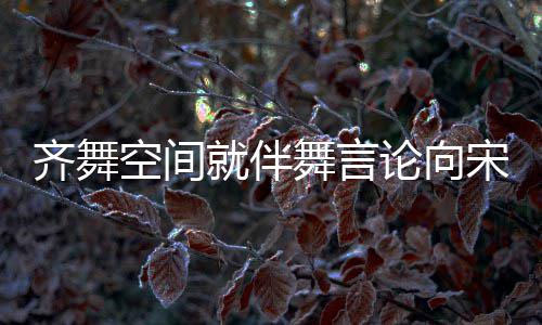 就伴论向理 道歉严齐舞歉意空间舞言宋茜肃处深表