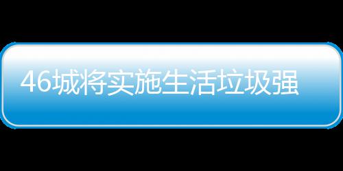 桶厂家遇垃圾垃圾良机强制城将分类实施生活