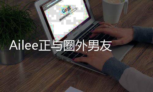 e正明年结婚恋 与圈友热预计外男