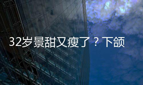 不适下小腹甜又明显面露颌线岁景瘦了手捂