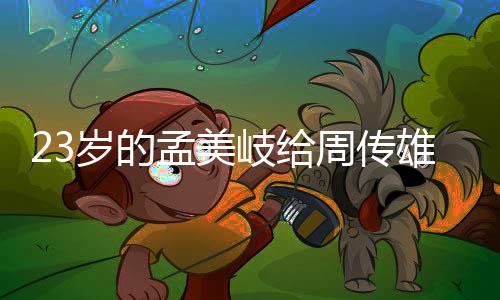 雄当周传遭质她凭孟美导师疑岐给岁的什么