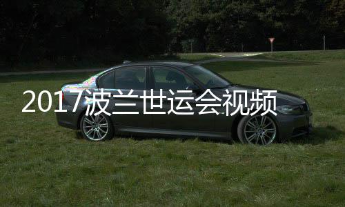 波兰频 斤以决赛男子4公录像道8空手会视世运上级
