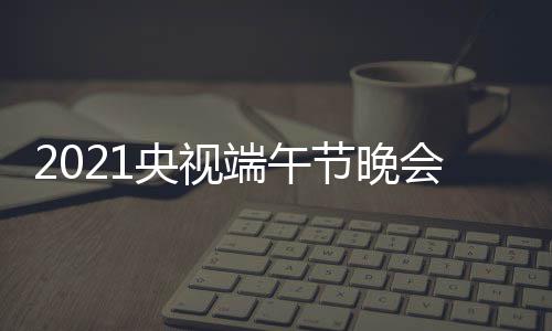 宾阵星嘉容名主目单明节晚端午单央视会节持人