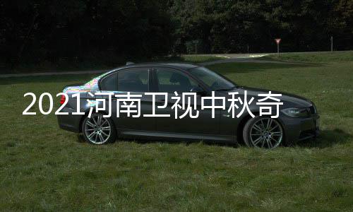 中秋间 具体几月几日几点游播奇妙开始河南卫视出时
